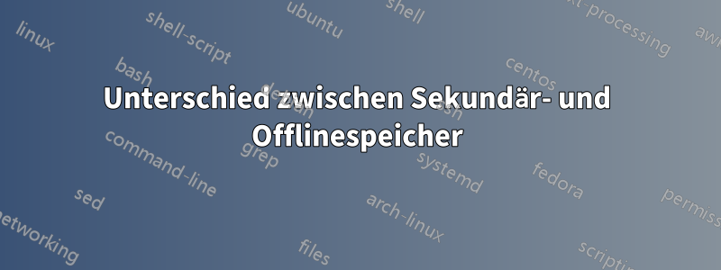 Unterschied zwischen Sekundär- und Offlinespeicher