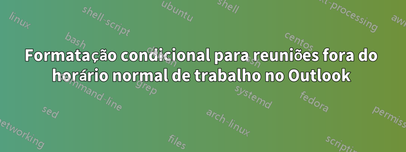 Formatação condicional para reuniões fora do horário normal de trabalho no Outlook