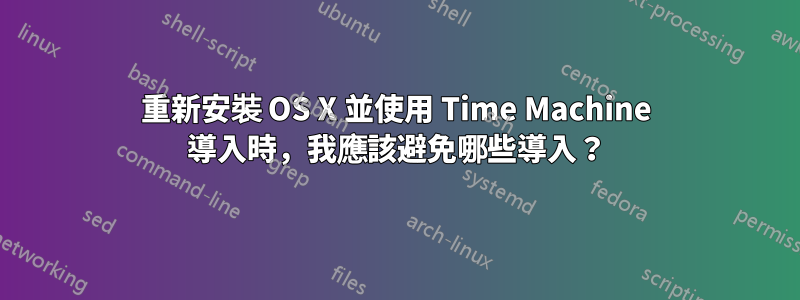 重新安裝 OS X 並使用 Time Machine 導入時，我應該避免哪些導入？