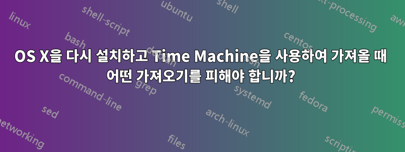 OS X을 다시 설치하고 Time Machine을 사용하여 가져올 때 어떤 가져오기를 피해야 합니까?