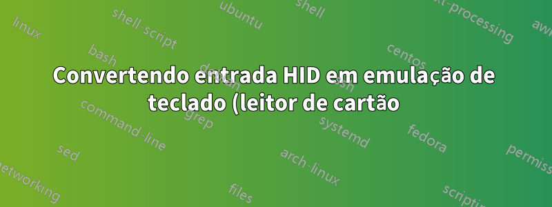 Convertendo entrada HID em emulação de teclado (leitor de cartão)