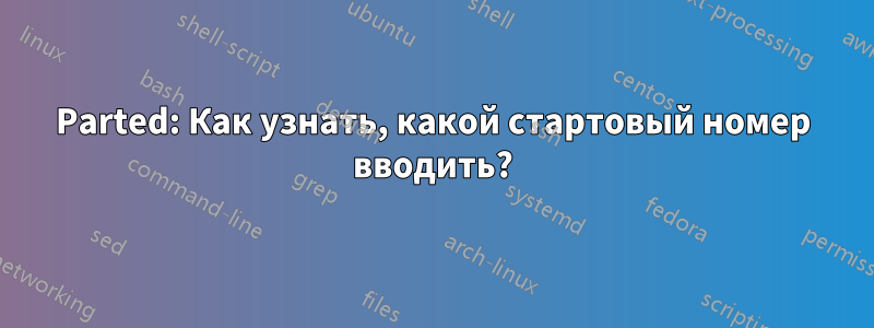 Parted: Как узнать, какой стартовый номер вводить?