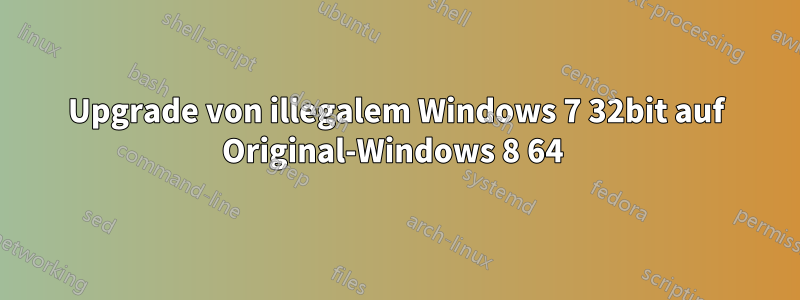 Upgrade von illegalem Windows 7 32bit auf Original-Windows 8 64 