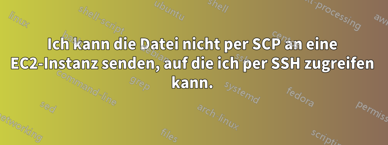 Ich kann die Datei nicht per SCP an eine EC2-Instanz senden, auf die ich per SSH zugreifen kann.