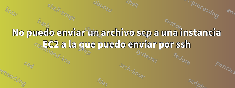 No puedo enviar un archivo scp a una instancia EC2 a la que puedo enviar por ssh