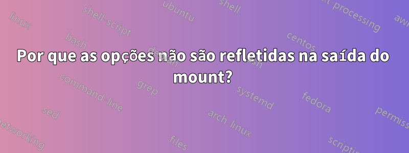 Por que as opções não são refletidas na saída do mount?