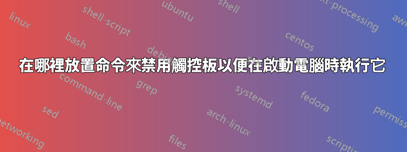 在哪裡放置命令來禁用觸控板以便在啟動電腦時執行它