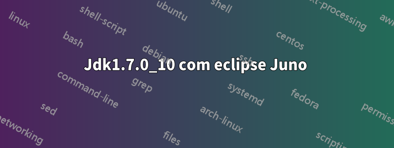 Jdk1.7.0_10 com eclipse Juno