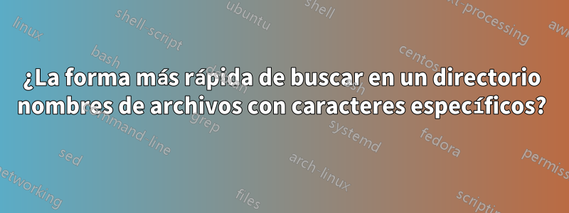 ¿La forma más rápida de buscar en un directorio nombres de archivos con caracteres específicos?