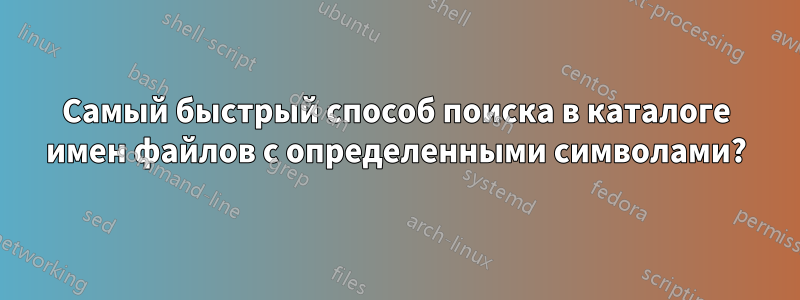 Самый быстрый способ поиска в каталоге имен файлов с определенными символами?