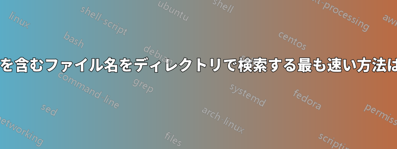 特定の文字を含むファイル名をディレクトリで検索する最も速い方法は何ですか?