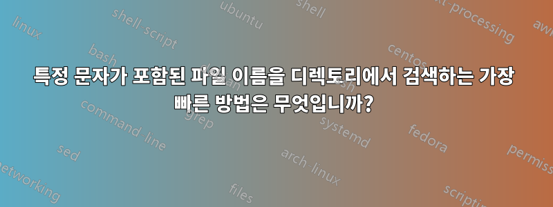 특정 문자가 포함된 파일 이름을 디렉토리에서 검색하는 가장 빠른 방법은 무엇입니까?