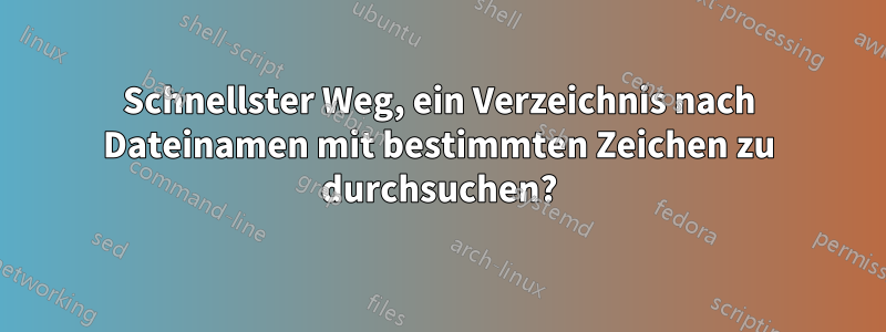 Schnellster Weg, ein Verzeichnis nach Dateinamen mit bestimmten Zeichen zu durchsuchen?