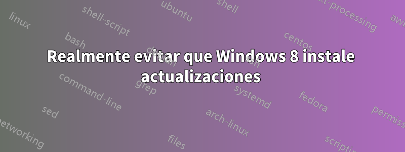 Realmente evitar que Windows 8 instale actualizaciones