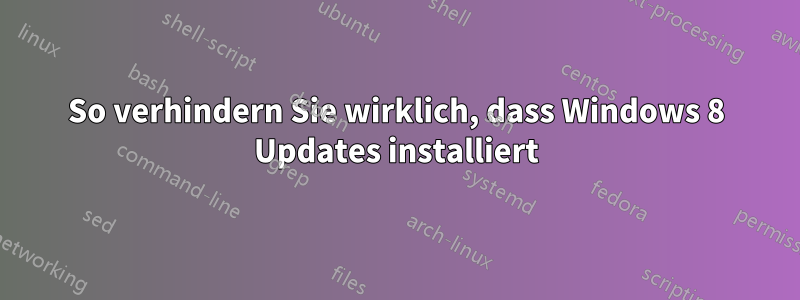 So verhindern Sie wirklich, dass Windows 8 Updates installiert