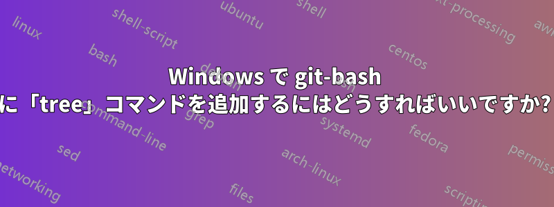 Windows で git-bash に「tree」コマンドを追加するにはどうすればいいですか?