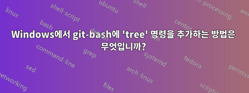 Windows에서 git-bash에 'tree' 명령을 추가하는 방법은 무엇입니까?