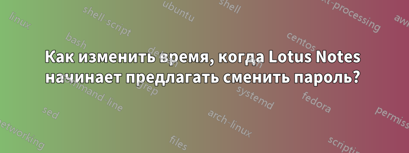 Как изменить время, когда Lotus Notes начинает предлагать сменить пароль?