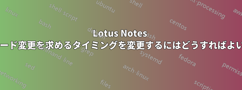 Lotus Notes がパスワード変更を求めるタイミングを変更するにはどうすればよいですか?