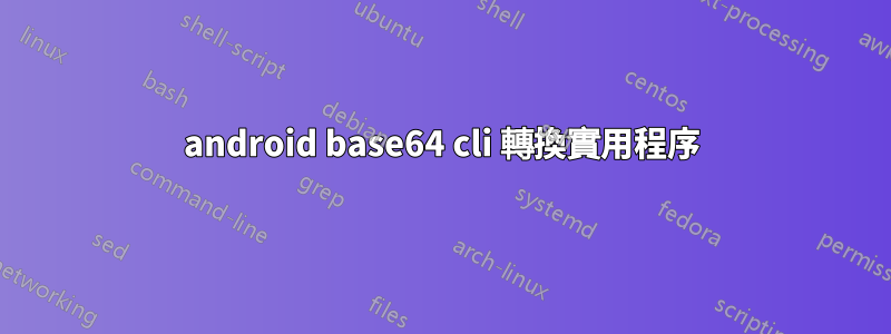 android base64 cli 轉換實用程序