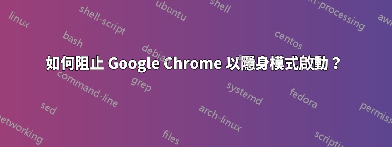 如何阻止 Google Chrome 以隱身模式啟動？