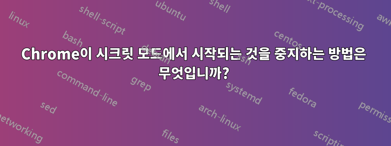 Chrome이 시크릿 모드에서 시작되는 것을 중지하는 방법은 무엇입니까?