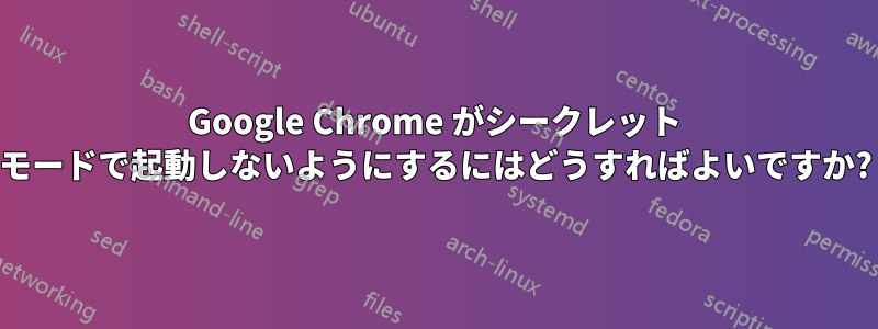 Google Chrome がシークレット モードで起動しないようにするにはどうすればよいですか?