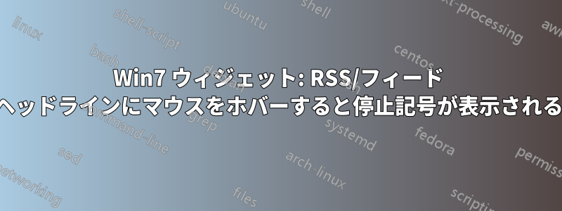 Win7 ウィジェット: RSS/フィード ヘッドラインにマウスをホバーすると停止記号が表示される