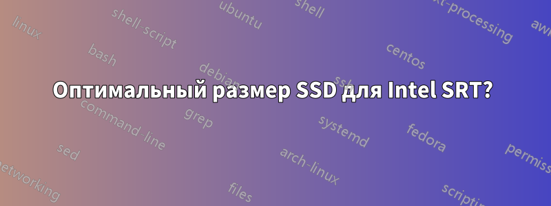 Оптимальный размер SSD для Intel SRT?