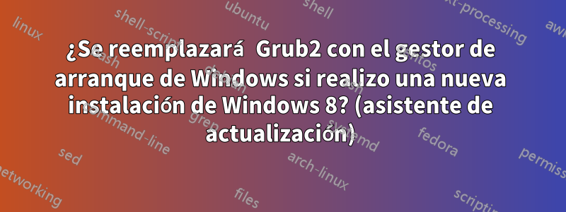 ¿Se reemplazará Grub2 con el gestor de arranque de Windows si realizo una nueva instalación de Windows 8? (asistente de actualización)