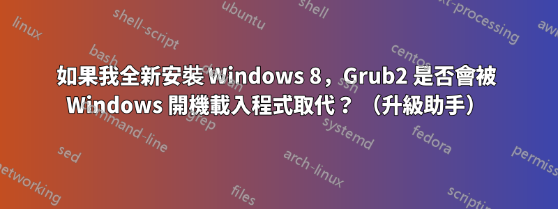 如果我全新安裝 Windows 8，Grub2 是否會被 Windows 開機載入程式取代？ （升級助手）