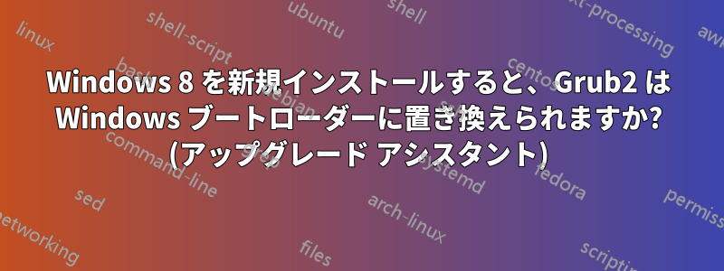 Windows 8 を新規インストールすると、Grub2 は Windows ブートローダーに置き換えられますか? (アップグレード アシスタント)