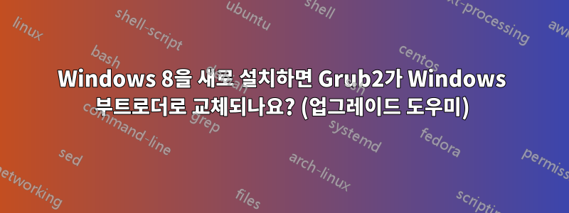 Windows 8을 새로 설치하면 Grub2가 Windows 부트로더로 교체되나요? (업그레이드 도우미)