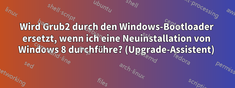 Wird Grub2 durch den Windows-Bootloader ersetzt, wenn ich eine Neuinstallation von Windows 8 durchführe? (Upgrade-Assistent)