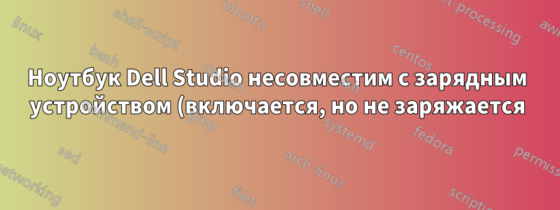 Ноутбук Dell Studio несовместим с зарядным устройством (включается, но не заряжается)