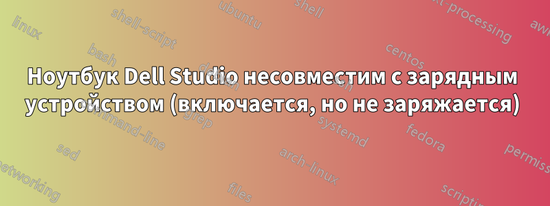 Ноутбук Dell Studio несовместим с зарядным устройством (включается, но не заряжается)