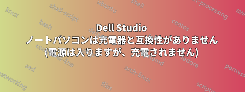 Dell Studio ノートパソコンは充電器と互換性がありません (電源は入りますが、充電されません)