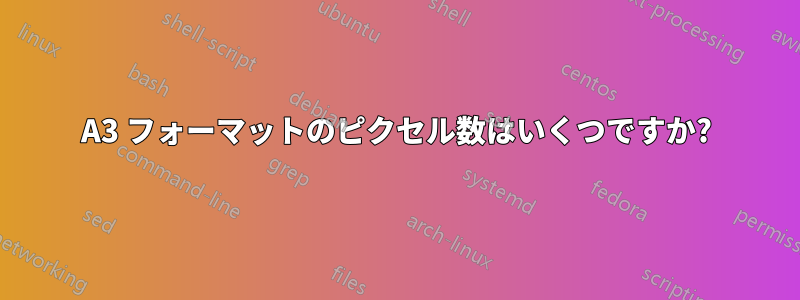 A3 フォーマットのピクセル数はいくつですか?