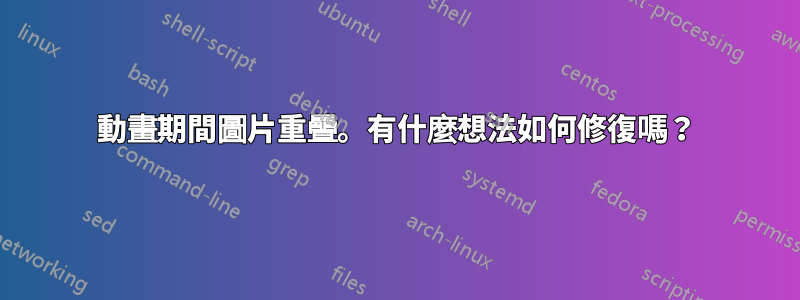 動畫期間圖片重疊。有什麼想法如何修復嗎？