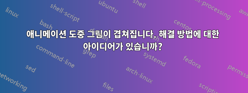 애니메이션 도중 그림이 겹쳐집니다. 해결 방법에 대한 아이디어가 있습니까?