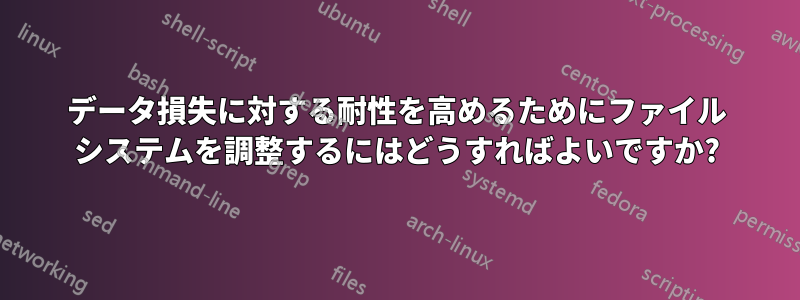 データ損失に対する耐性を高めるためにファイル システムを調整するにはどうすればよいですか?