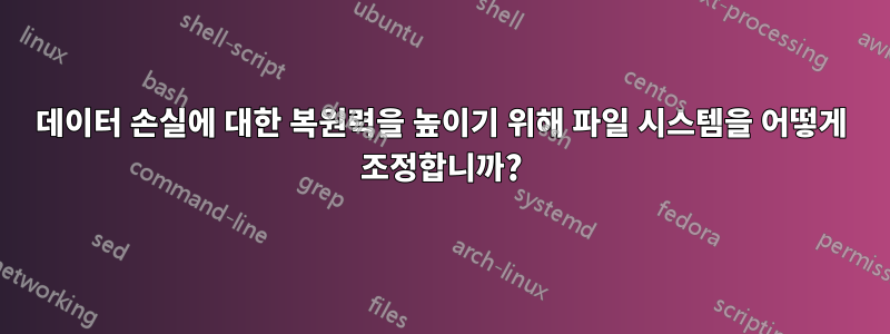 데이터 손실에 대한 복원력을 높이기 위해 파일 시스템을 어떻게 조정합니까?