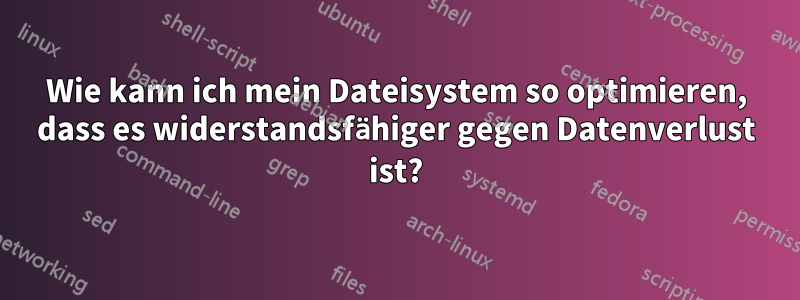 Wie kann ich mein Dateisystem so optimieren, dass es widerstandsfähiger gegen Datenverlust ist?