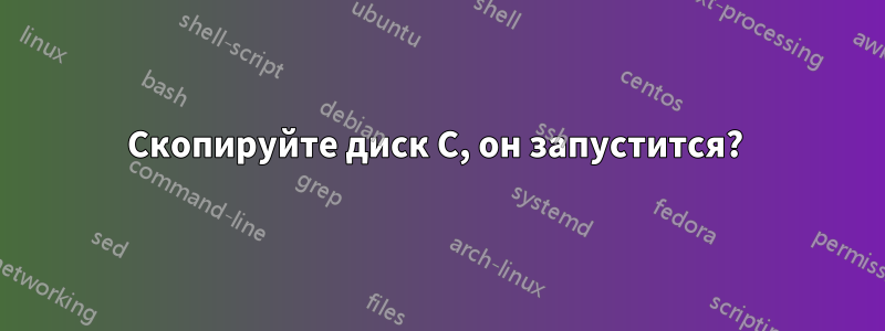 Скопируйте диск C, он запустится? 