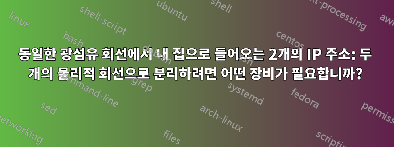 동일한 광섬유 회선에서 내 집으로 들어오는 2개의 IP 주소: 두 개의 물리적 회선으로 분리하려면 어떤 장비가 필요합니까?