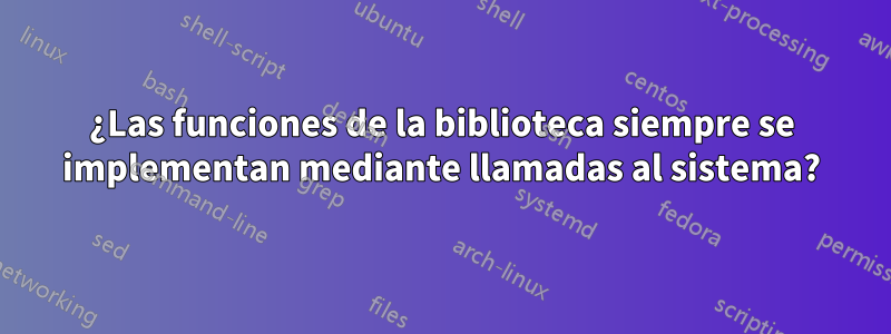 ¿Las funciones de la biblioteca siempre se implementan mediante llamadas al sistema?