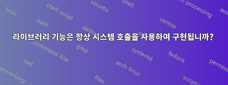 라이브러리 기능은 항상 시스템 호출을 사용하여 구현됩니까?