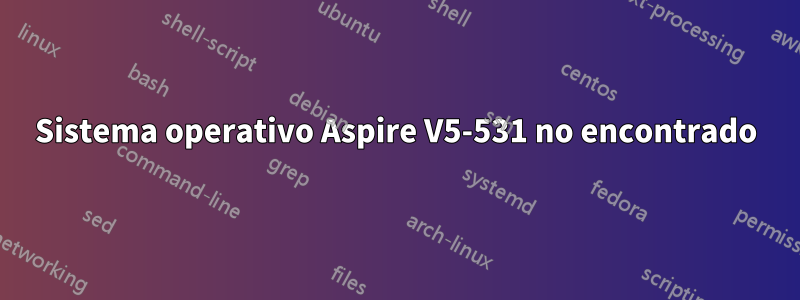 Sistema operativo Aspire V5-531 no encontrado