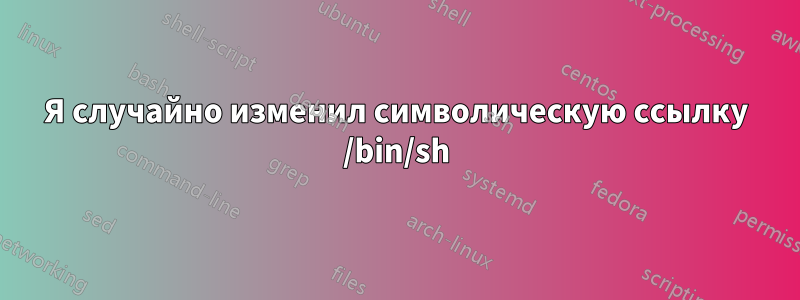 Я случайно изменил символическую ссылку /bin/sh