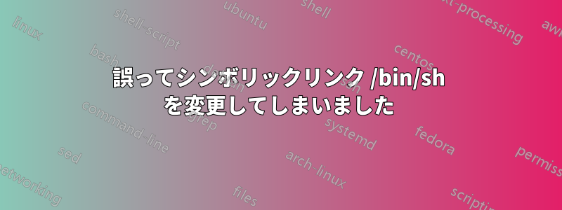 誤ってシンボリックリンク /bin/sh を変更してしまいました